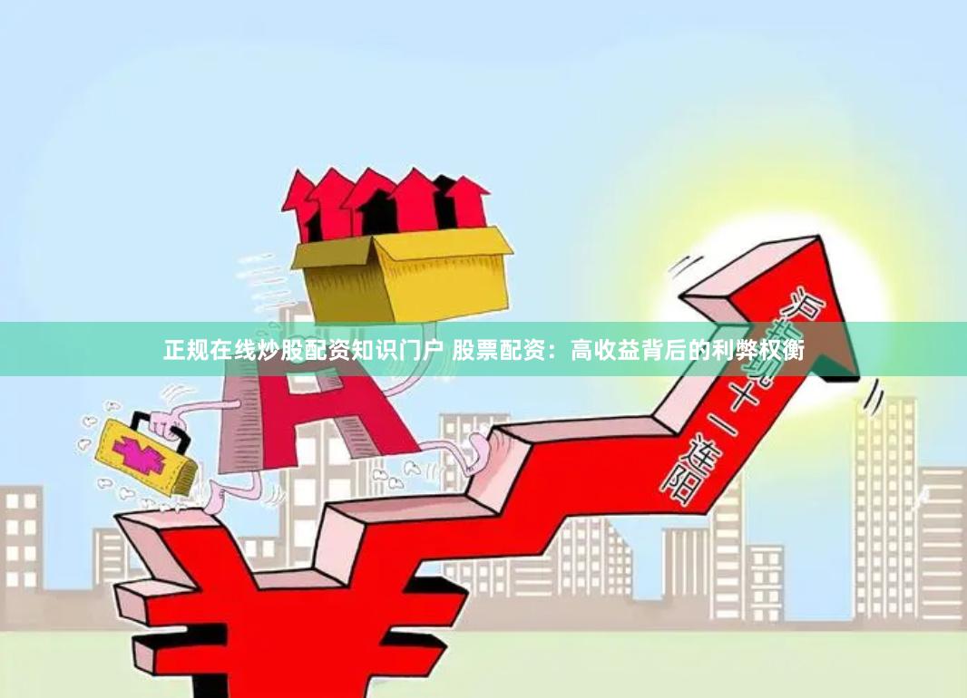 正规在线炒股配资知识门户 股票配资：高收益背后的利弊权衡