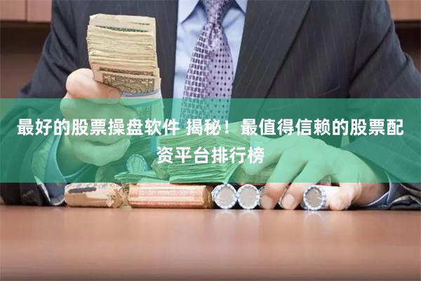 最好的股票操盘软件 揭秘！最值得信赖的股票配资平台排行榜