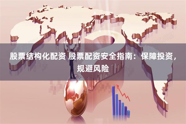 股票结构化配资 股票配资安全指南：保障投资，规避风险