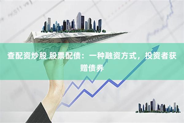 查配资炒股 股票配债：一种融资方式，投资者获赠债券