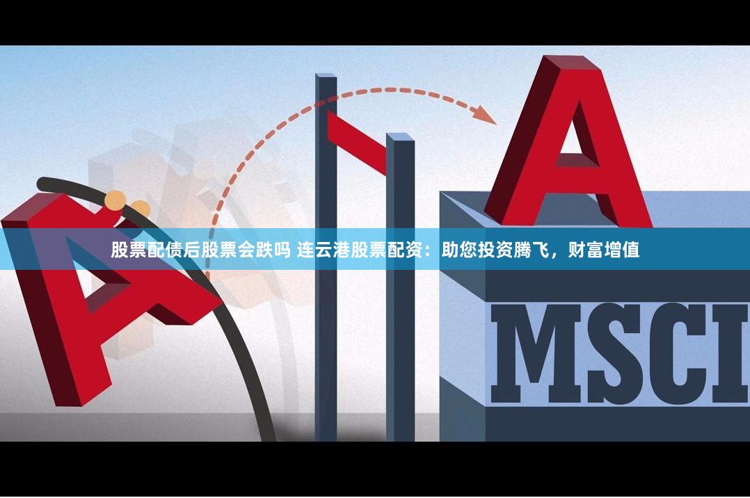 股票配债后股票会跌吗 连云港股票配资：助您投资腾飞，财富增值
