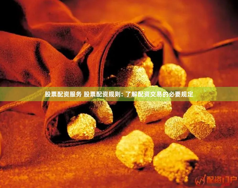 股票配资服务 股票配资规则: 了解配资交易的必要规定