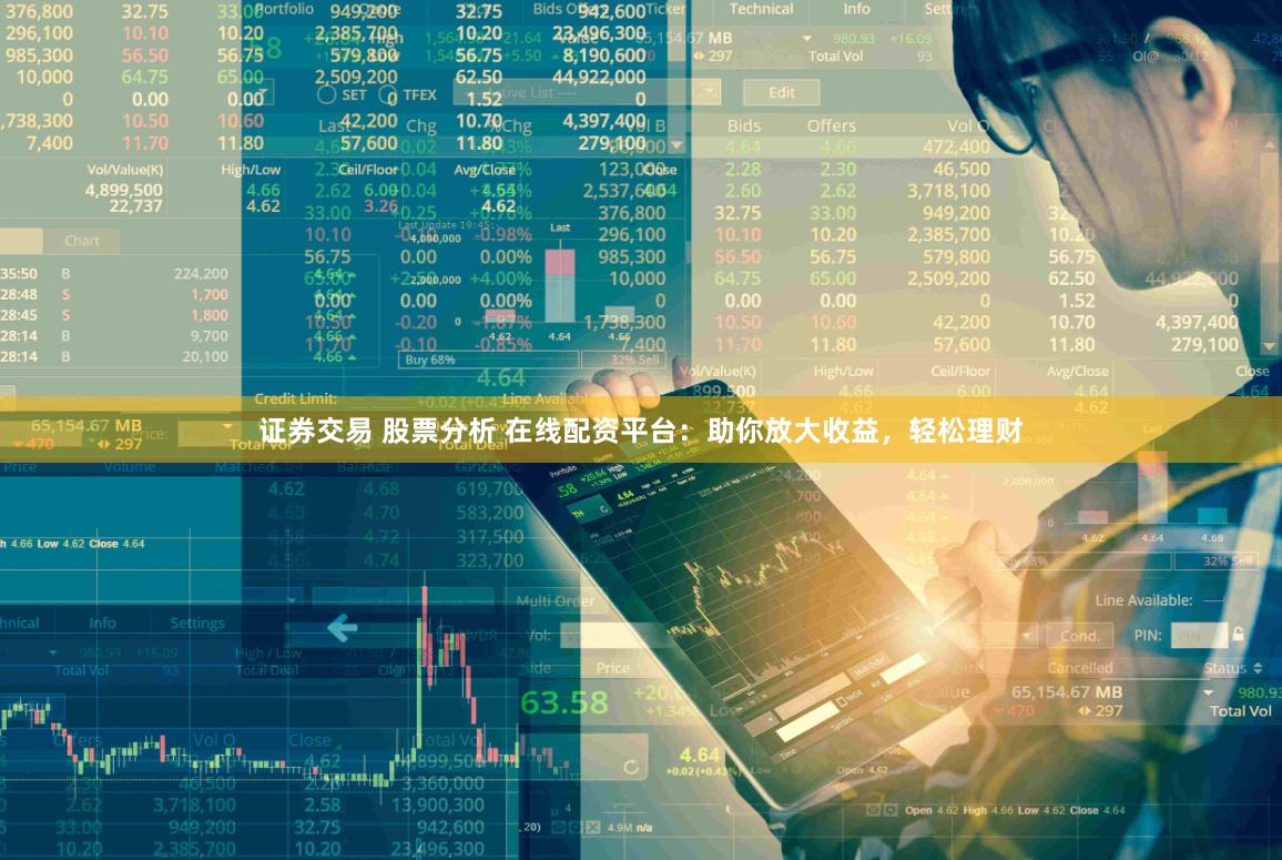 证券交易 股票分析 在线配资平台：助你放大收益，轻松理财