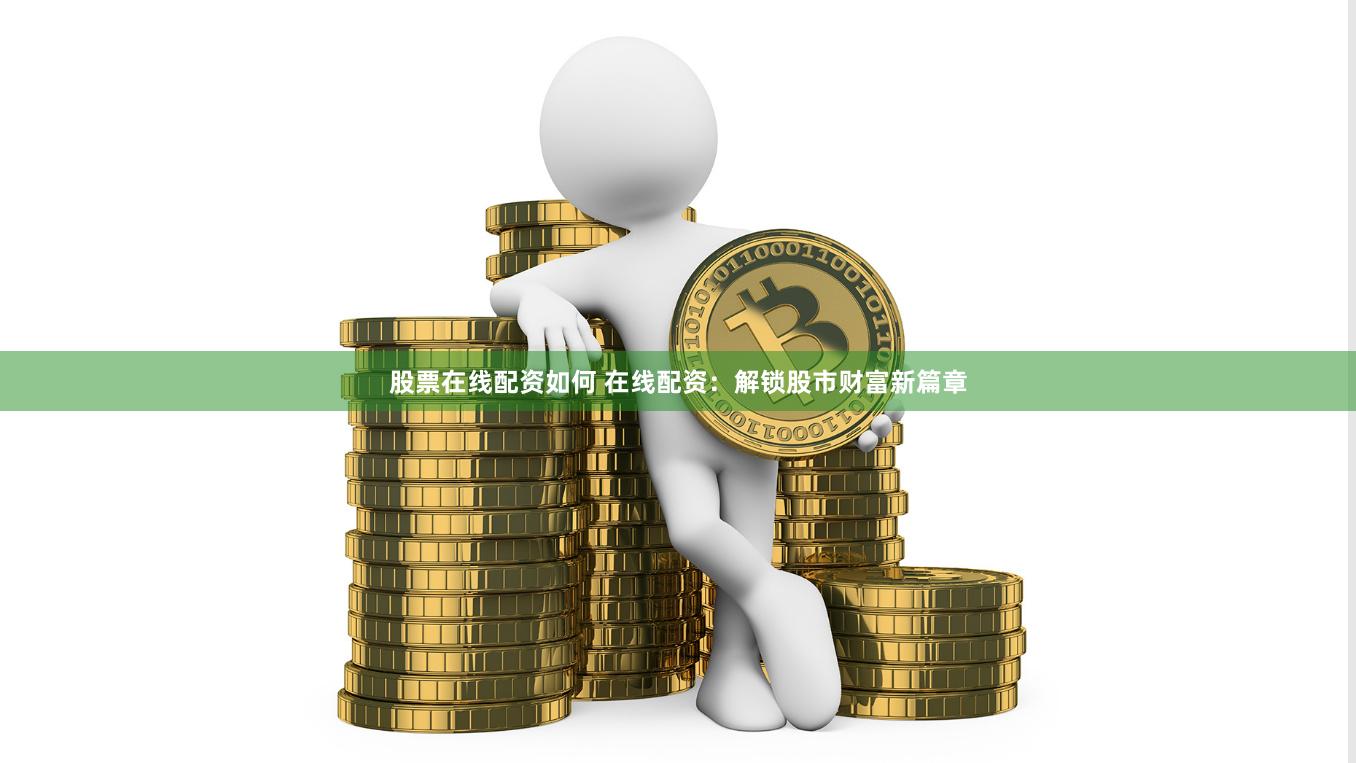 股票在线配资如何 在线配资：解锁股市财富新篇章