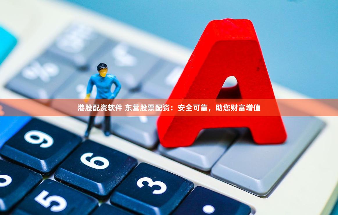 港股配资软件 东营股票配资：安全可靠，助您财富增值