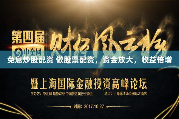 免息炒股配资 做股票配资，资金放大，收益倍增