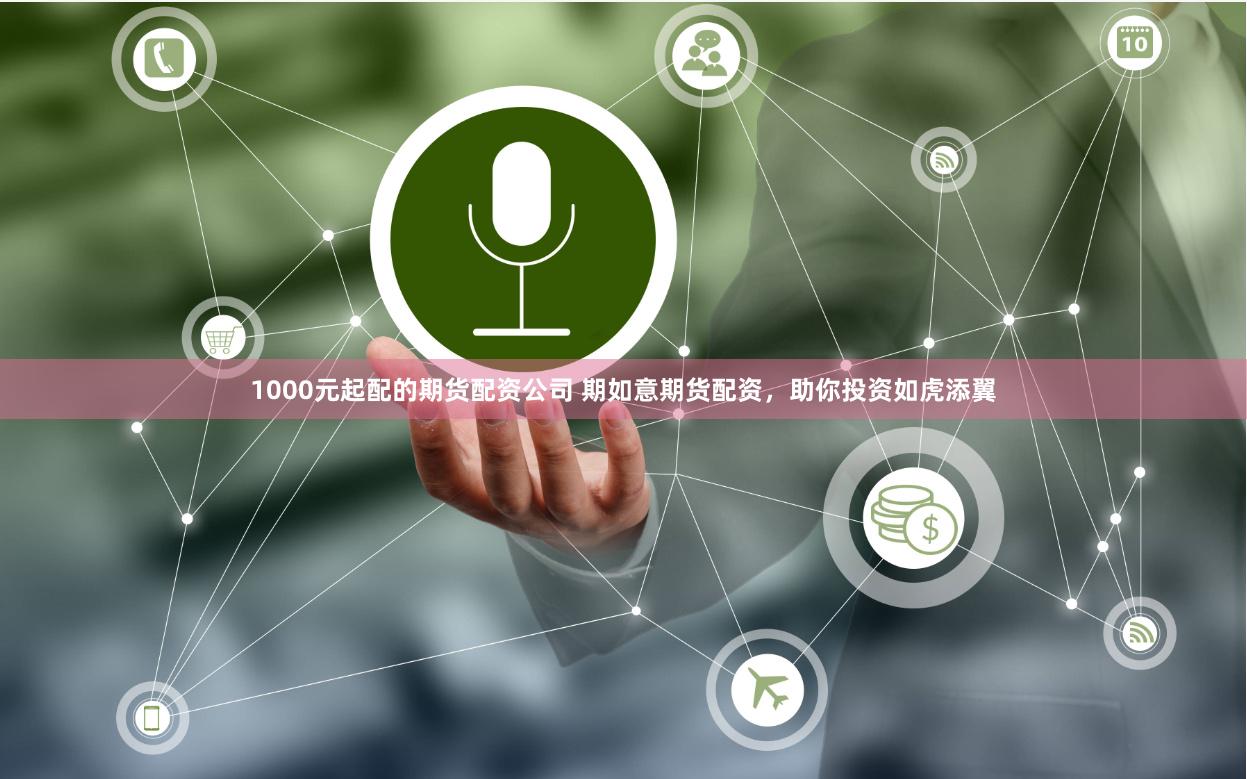 1000元起配的期货配资公司 期如意期货配资，助你投资如虎添翼