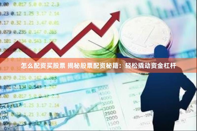 怎么配资买股票 揭秘股票配资秘籍：轻松撬动资金杠杆