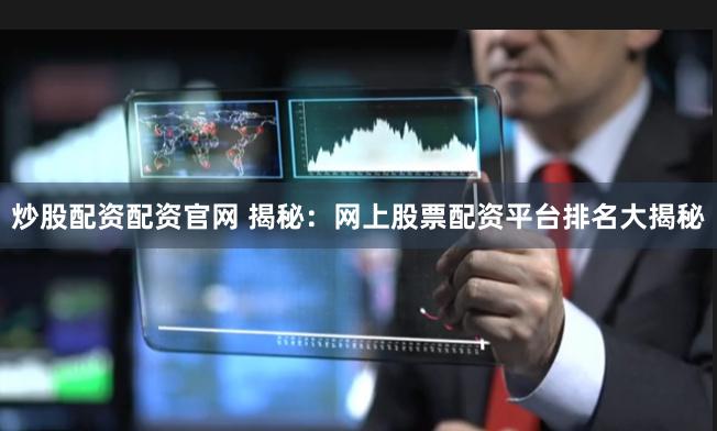 炒股配资配资官网 揭秘：网上股票配资平台排名大揭秘