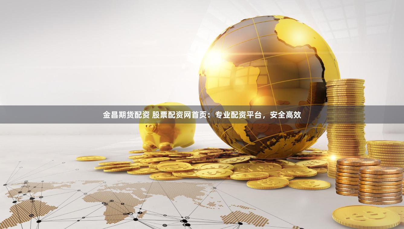 金昌期货配资 股票配资网首页：专业配资平台，安全高效