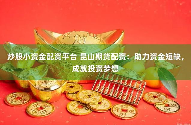 炒股小资金配资平台 昆山期货配资：助力资金短缺，成就投资梦想