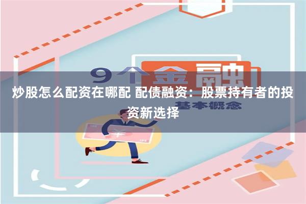 炒股怎么配资在哪配 配债融资：股票持有者的投资新选择
