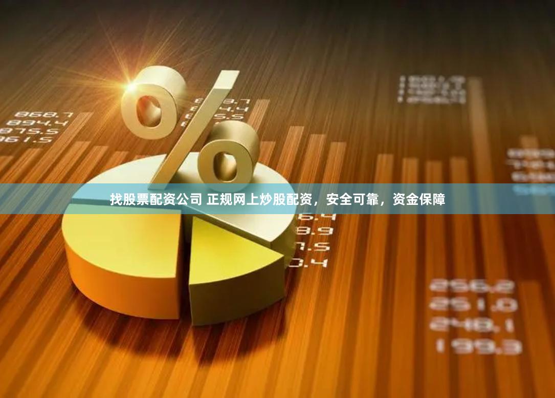 找股票配资公司 正规网上炒股配资，安全可靠，资金保障
