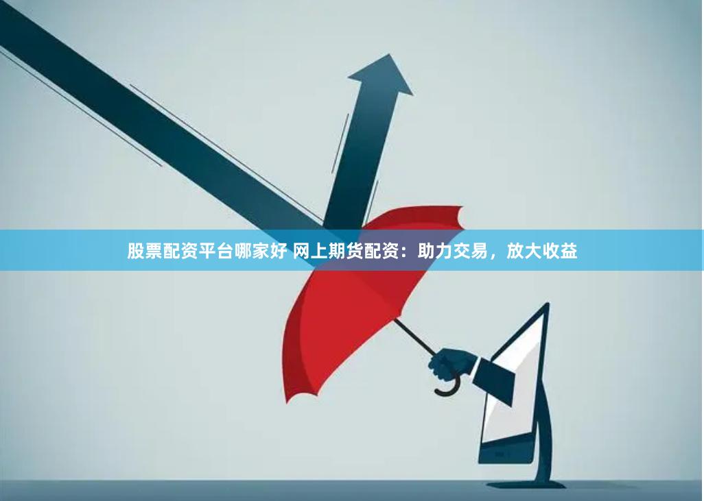 股票配资平台哪家好 网上期货配资：助力交易，放大收益