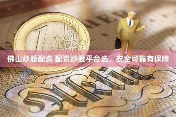 佛山炒股配资 配资炒股平台选，安全可靠有保障
