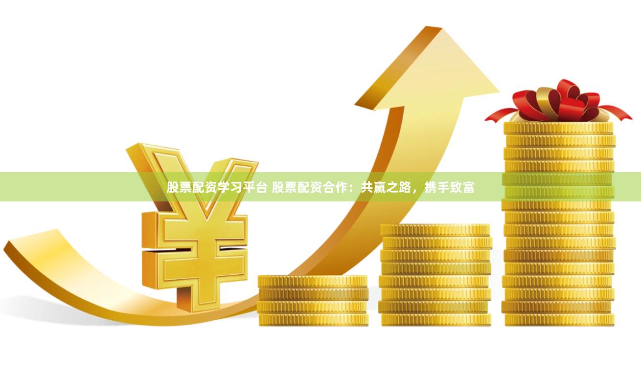 股票配资学习平台 股票配资合作：共赢之路，携手致富