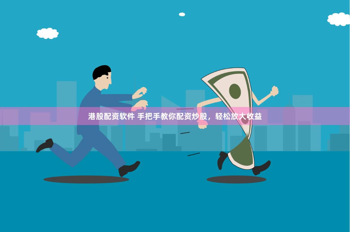 港股配资软件 手把手教你配资炒股，轻松放大收益