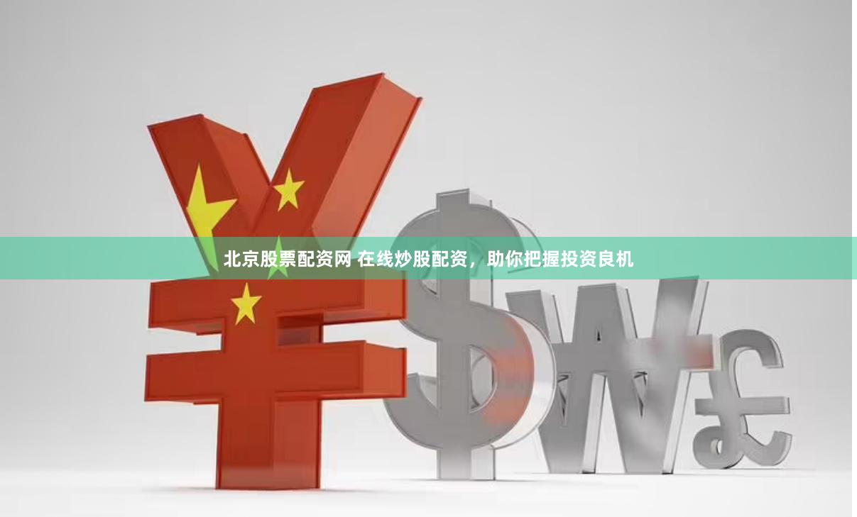 北京股票配资网 在线炒股配资，助你把握投资良机