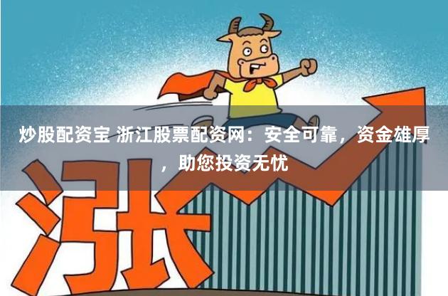 炒股配资宝 浙江股票配资网:安全可靠,资金雄厚,助您投资无忧