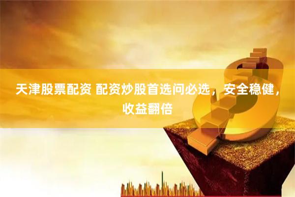 天津股票配资 配资炒股首选问必选,安全稳健,收益翻倍