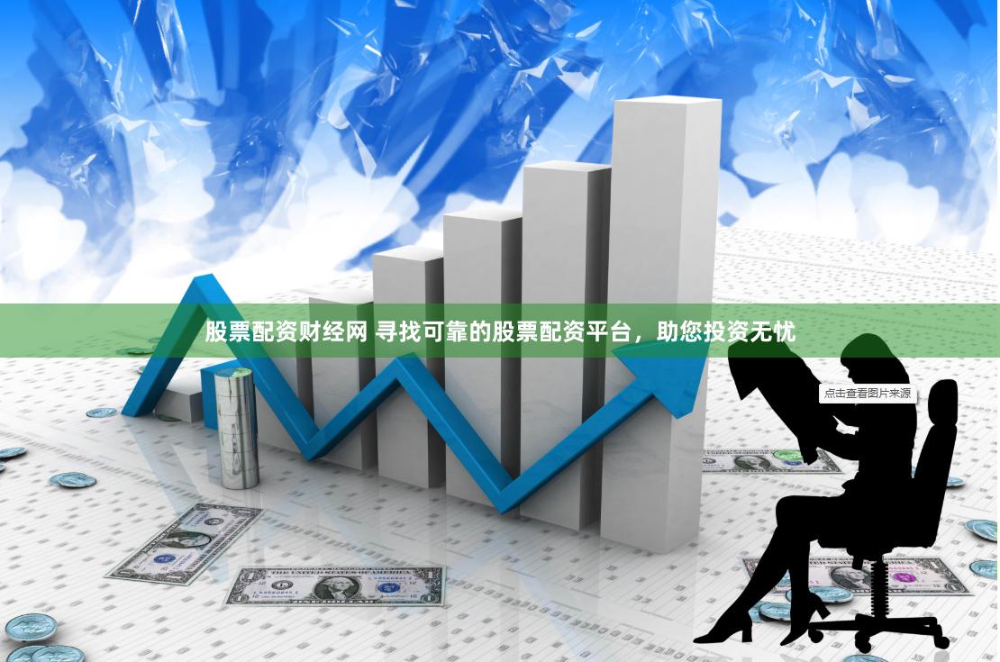 股票配资财经网 寻找可靠的股票配资平台,助您投资无忧