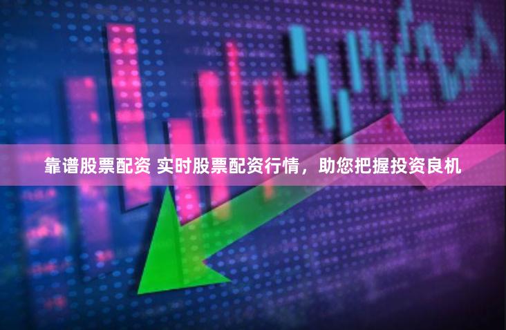 靠谱股票配资 实时股票配资行情,助您把握投资良机
