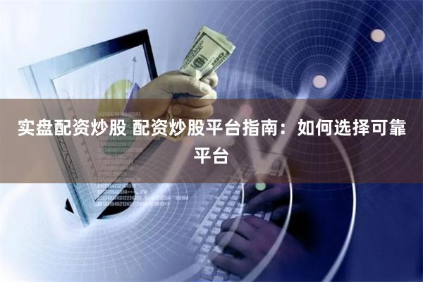 实盘配资炒股 配资炒股平台指南:如何选择可靠平台