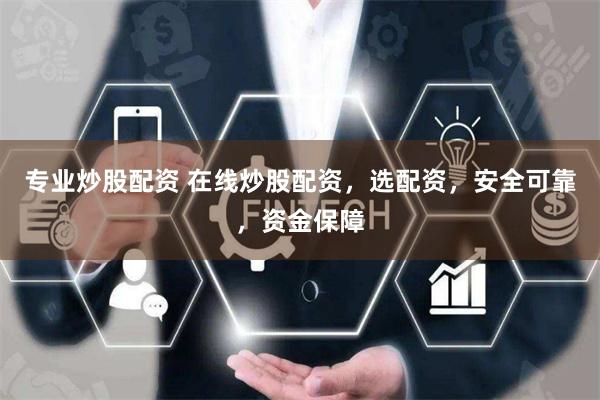 专业炒股配资 在线炒股配资，选配资，安全可靠，资金保障
