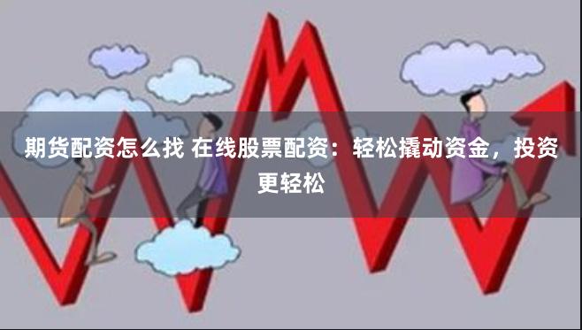 期货配资怎么找 在线股票配资:轻松撬动资金,投资更轻松