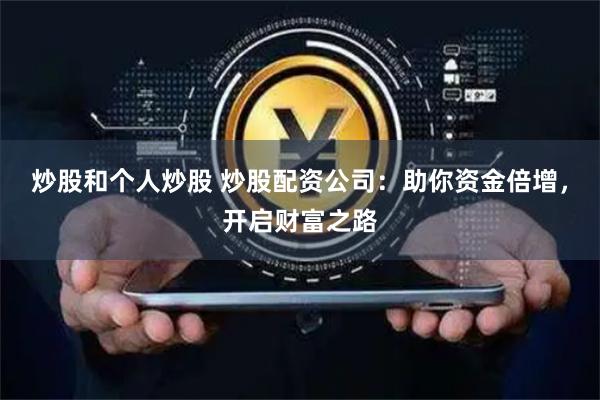 炒股和个人炒股 炒股配资公司：助你资金倍增，开启财富之路