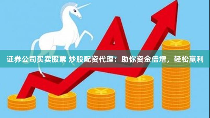 证券公司买卖股票 炒股配资代理:助你资金倍增,轻松赢利