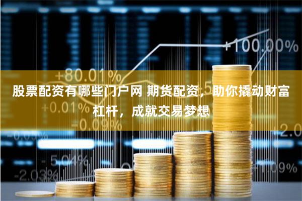 股票配资有哪些门户网 期货配资,助你撬动财富杠杆,成就交易梦想