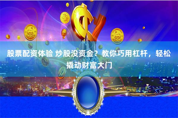 股票配资体验 炒股没资金?教你巧用杠杆,轻松撬动财富大门