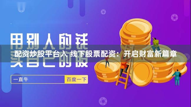 配资炒股平台入 线下股票配资：开启财富新篇章