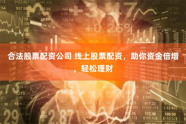 合法股票配资公司 线上股票配资，助你资金倍增，轻松理财