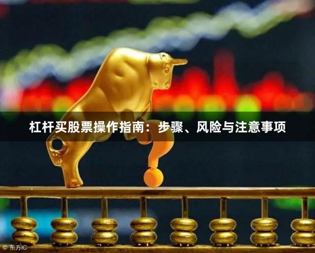 杠杆买股票操作指南：步骤、风险与注意事项