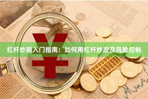 杠杆炒股入门指南：如何用杠杆炒股及风险控制