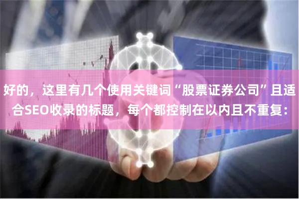 好的，这里有几个使用关键词“股票证券公司”且适合SEO收录的标题，每个都控制在以内且不重复：