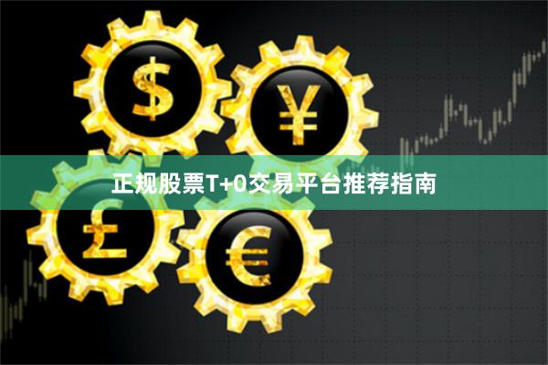 正规股票T+0交易平台推荐指南